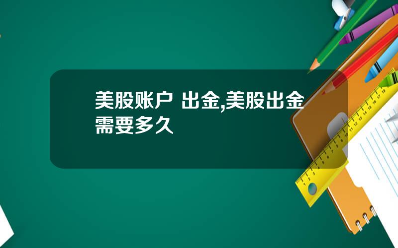 美股账户 出金,美股出金需要多久